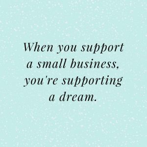 When you support a small business, you're supporting a dream.