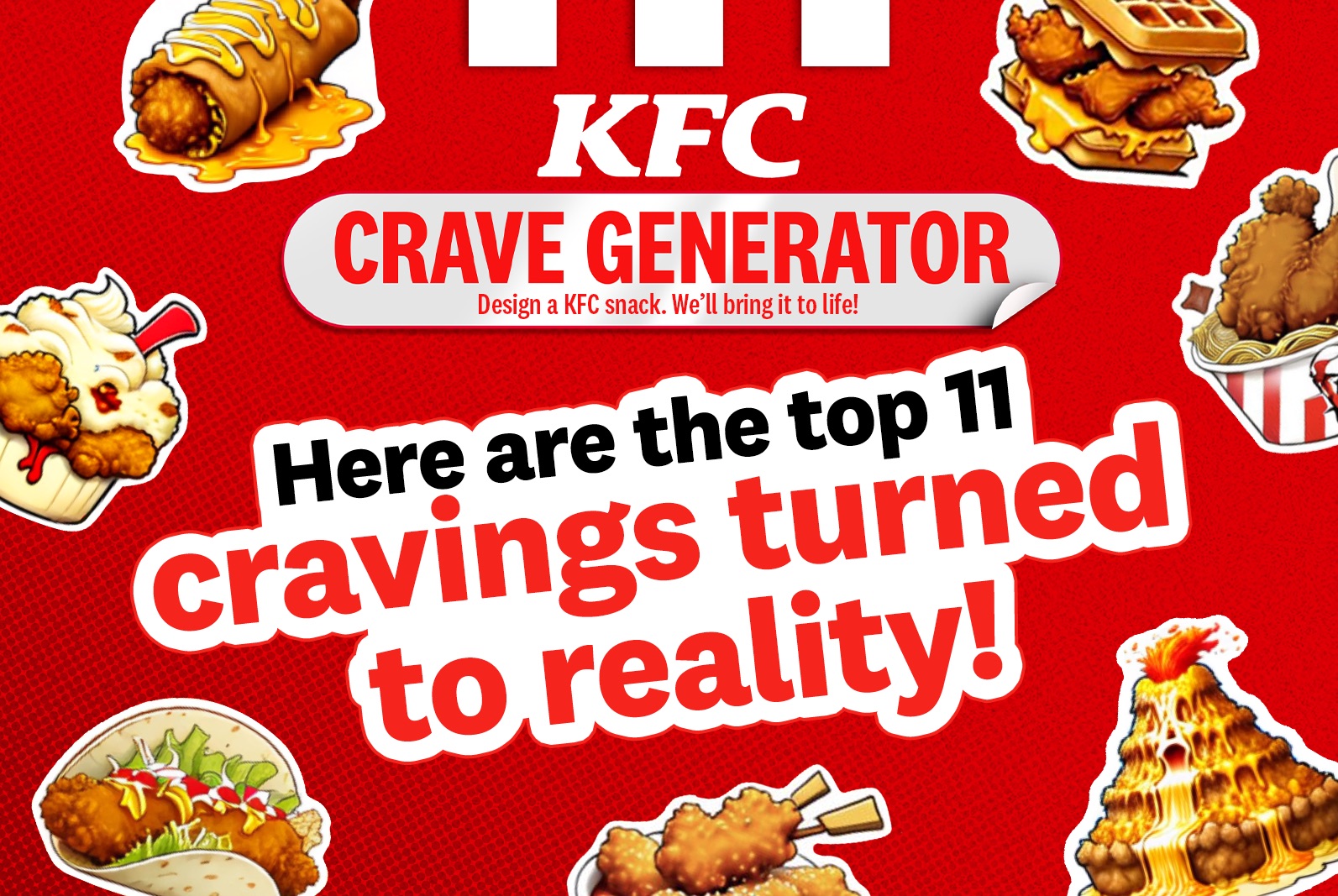 LOOK: KFC Asked Fans to Imagine the Craziest Snacks, and KFC Made Them Real! 1 LOOK: KFC Asked Fans to Imagine the Craziest Snacks, and KFC Made Them Real!